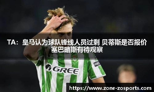 TA：皇马认为球队锋线人员过剩 贝蒂斯是否报价塞巴略斯有待观察